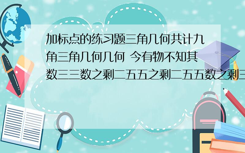 加标点的练习题三角几何共计九角三角几何几何 今有物不知其数三三数之剩二五五之剩二五五数之剩三七七数之剩二问物几何并说出演算过程