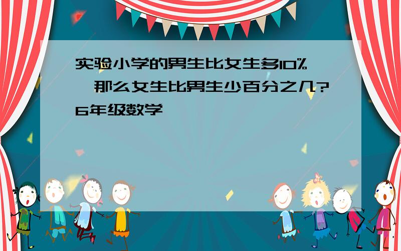 实验小学的男生比女生多10%,那么女生比男生少百分之几?6年级数学