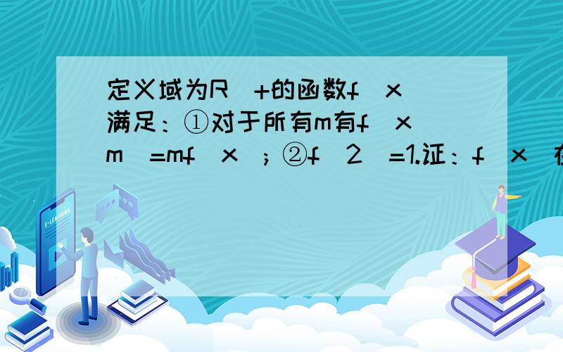 定义域为R^+的函数f(x)满足：①对于所有m有f(x^m)=mf(x); ②f(2)=1.证：f(x)在R^+上是增函数.