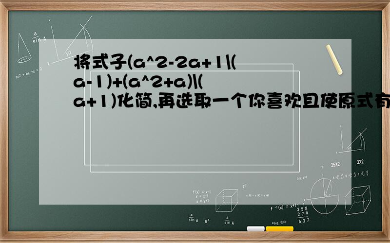 将式子(a^2-2a+1\(a-1)+(a^2+a)\(a+1)化简,再选取一个你喜欢且使原式有意义的数代入并求值