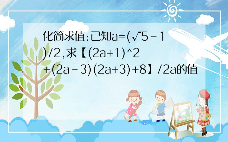 化简求值:已知a=(√5-1)/2,求【(2a+1)^2+(2a-3)(2a+3)+8】/2a的值