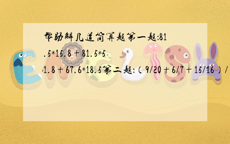 帮助解几道简算题第一题：81.5*15.8+81.5*51.8+67.6*18.5第二题：（9/20+6/7+15/16）/（3/20+2/7+5/16）第三题：1993*1994-1/1993+1992*1994