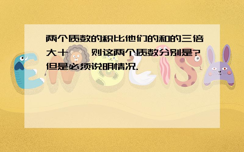 两个质数的积比他们的和的三倍大十一,则这两个质数分别是?但是必须说明情况.