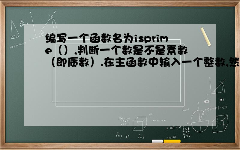 编写一个函数名为isprime（）,判断一个数是不是素数（即质数）.在主函数中输入一个整数,然后调用子函数isprime( )判断是否为素数,在主函数中输出是否是素数的信息.实验步骤与要求：(1) 编