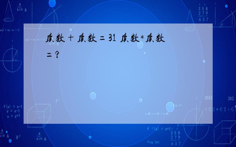 质数+质数=31 质数*质数=?