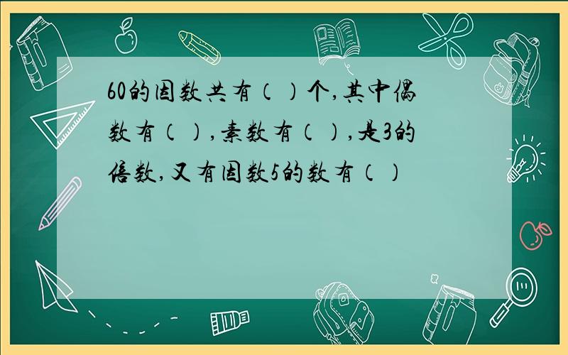 60的因数共有（）个,其中偶数有（）,素数有（）,是3的倍数,又有因数5的数有（）