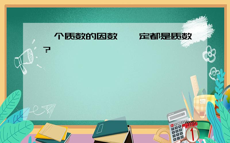 一个质数的因数,一定都是质数?