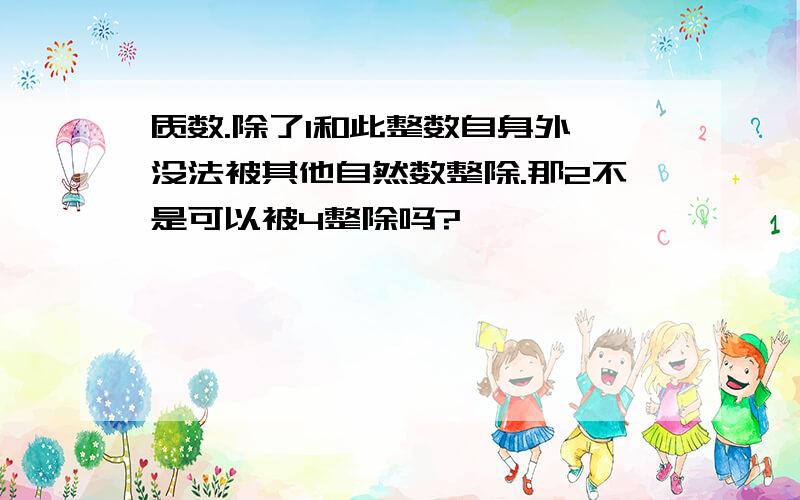 质数.除了1和此整数自身外,没法被其他自然数整除.那2不是可以被4整除吗?