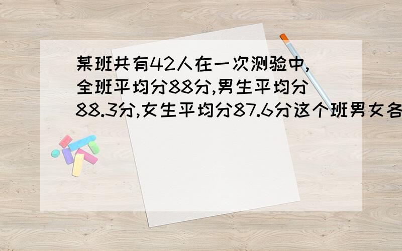 某班共有42人在一次测验中,全班平均分88分,男生平均分88.3分,女生平均分87.6分这个班男女各有多少人?