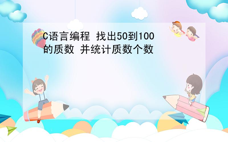 C语言编程 找出50到100的质数 并统计质数个数