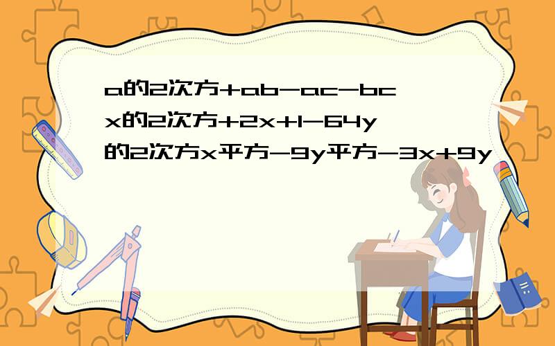 a的2次方+ab-ac-bcx的2次方+2x+1-64y的2次方x平方-9y平方-3x+9y