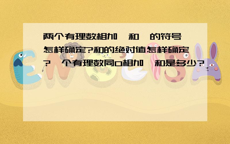 两个有理数相加,和  的符号怎样确定?和的绝对值怎样确定?一个有理数同0相加,和是多少?