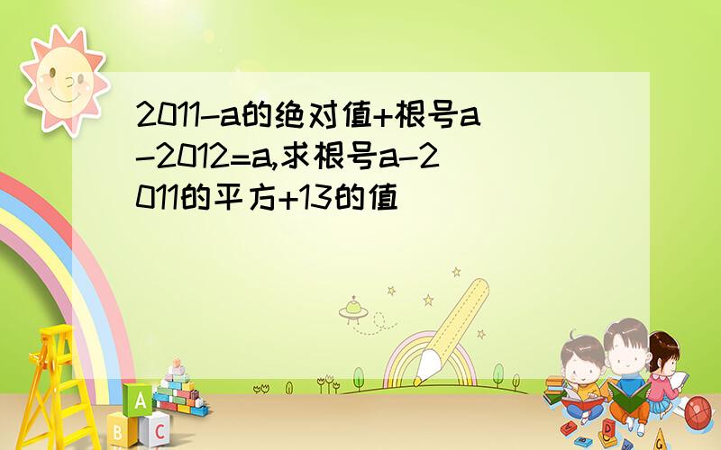 2011-a的绝对值+根号a-2012=a,求根号a-2011的平方+13的值