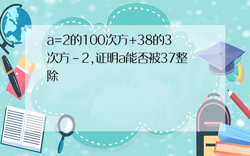 a=2的100次方+38的3次方-2,证明a能否被37整除