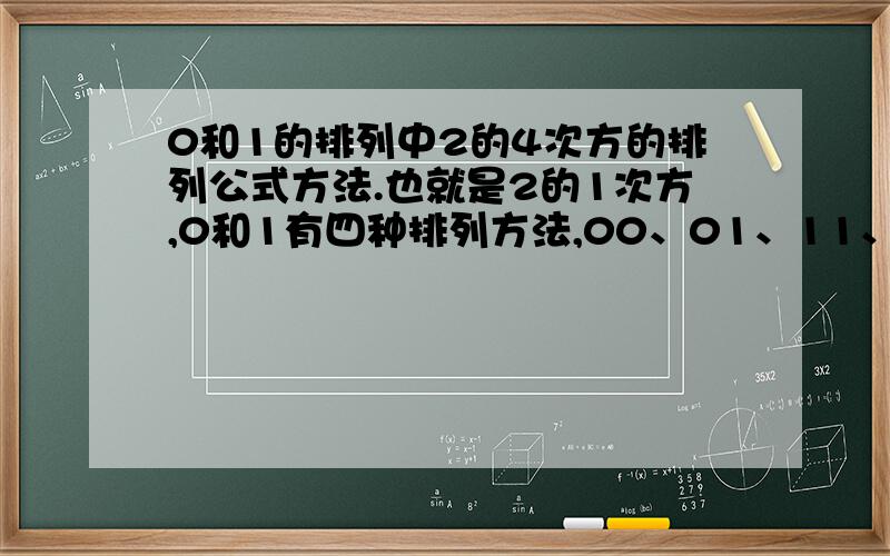 0和1的排列中2的4次方的排列公式方法.也就是2的1次方,0和1有四种排列方法,00、01、11、10 求排列公式?