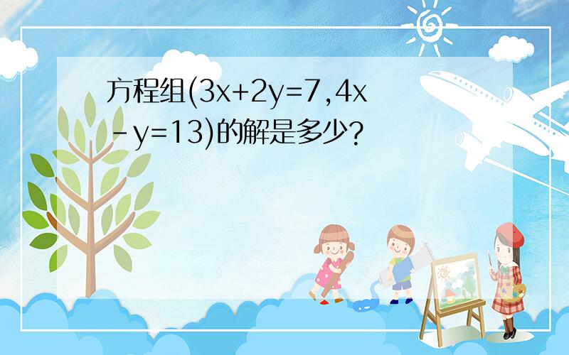 方程组(3x+2y=7,4x-y=13)的解是多少?