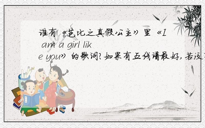 谁有《芭比之真假公主》里《I am a girl like you》的歌词?如果有五线谱最好,若没有也没有关系