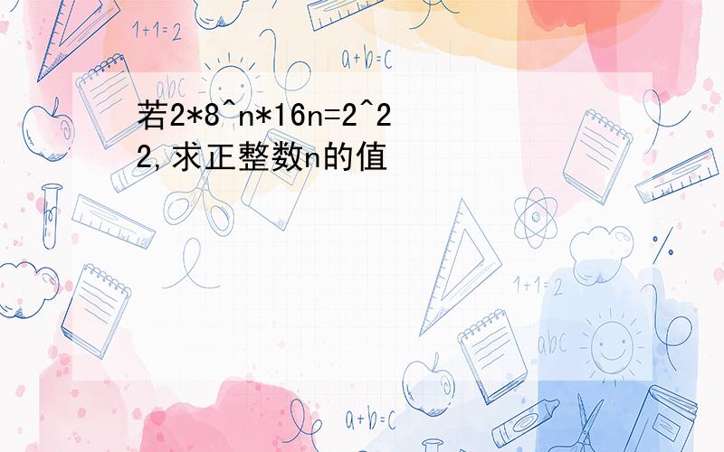 若2*8^n*16n=2^22,求正整数n的值