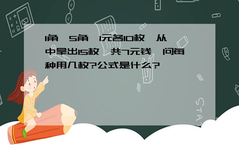 1角,5角,1元各10枚,从中拿出15枚,共7元钱,问每种用几枚?公式是什么?