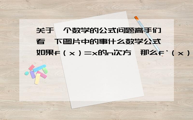 关于一个数学的公式问题高手们看一下图片中的事什么数学公式如果f（x）=x的n次方,那么f‘（x）=nx的x-1次方