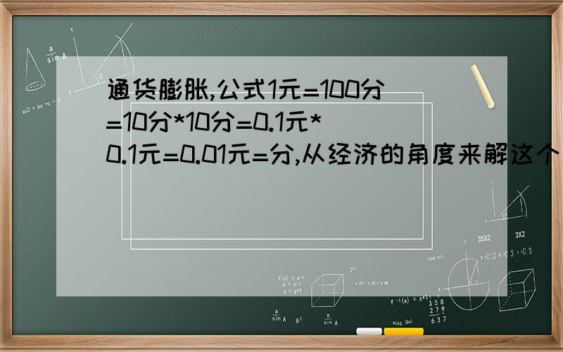 通货膨胀,公式1元=100分=10分*10分=0.1元*0.1元=0.01元=分,从经济的角度来解这个公式的话,怎么说?