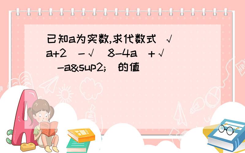 已知a为实数,求代数式 √(a+2)-√(8-4a)+√(-a²)的值