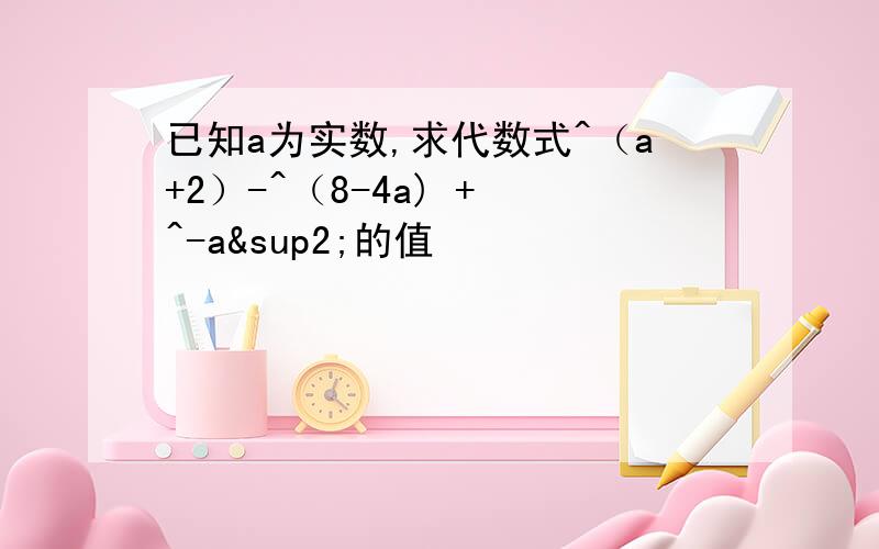 已知a为实数,求代数式^（a+2）-^（8-4a) + ^-a²的值