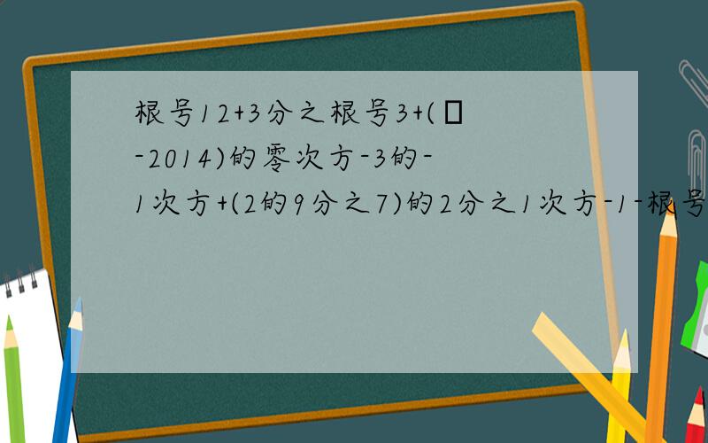 根号12+3分之根号3+(π-2014)的零次方-3的-1次方+(2的9分之7)的2分之1次方-1-根号3的绝对值