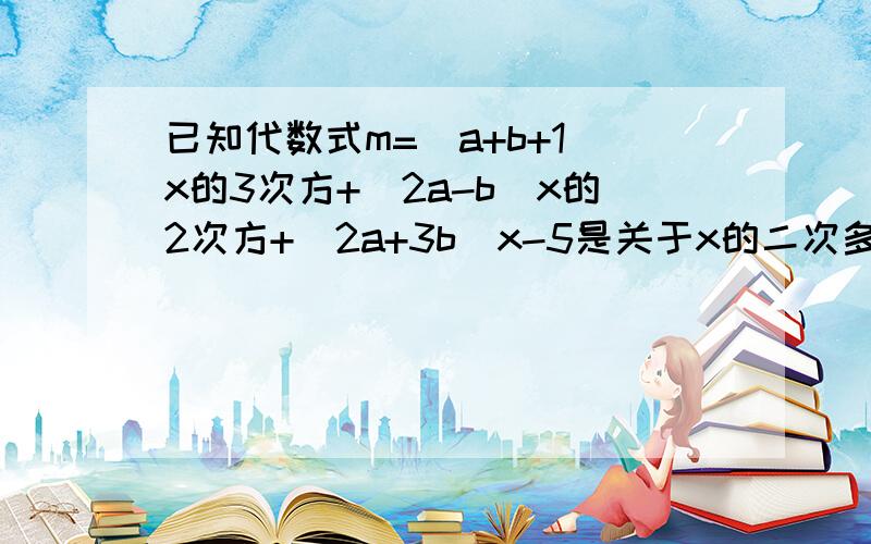 已知代数式m=(a+b+1)x的3次方+(2a-b)x的2次方+(2a+3b)x-5是关于x的二次多项式已知代数式M=(a+b+1)x³+(2a-b)x²+(a+3b)x-5是关于x的二次多项式(1)若某数的平方根恰是代数式M的二次项系数及一次系数,