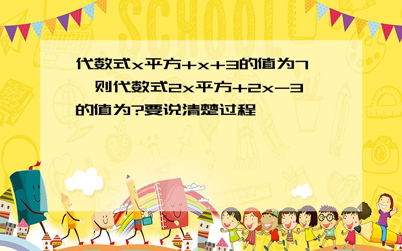 代数式x平方+x+3的值为7,则代数式2x平方+2x-3的值为?要说清楚过程