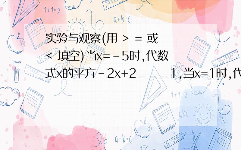 实验与观察(用 > = 或 < 填空)当x=-5时,代数式x的平方-2x+2___1,当x=1时,代数式x^2-2x+2____1归纳与证明换几个数试试,你发现了什么!请写出来并证明他们是正确的扩展与应用求代数式a^2+b^2-6a-8b+30的最