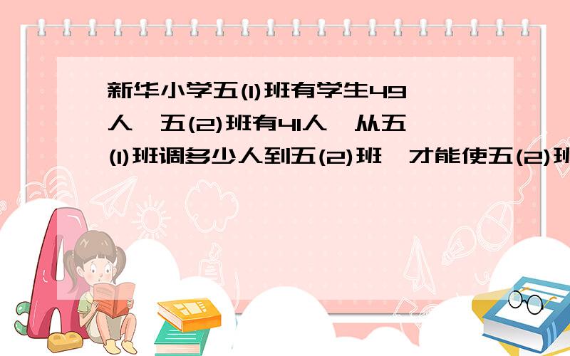 新华小学五(1)班有学生49人,五(2)班有41人,从五(1)班调多少人到五(2)班,才能使五(2)班人数比五(1)班多2人?