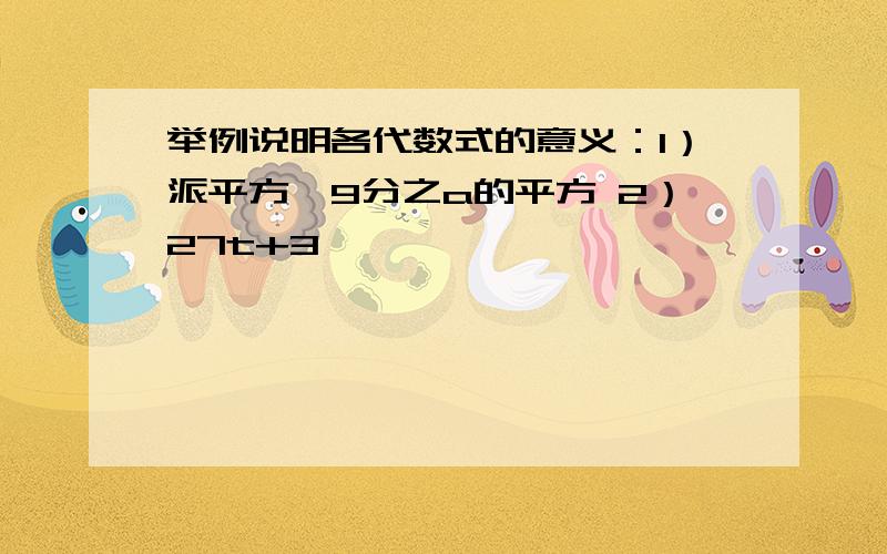 举例说明各代数式的意义：1）派平方—9分之a的平方 2）27t+3