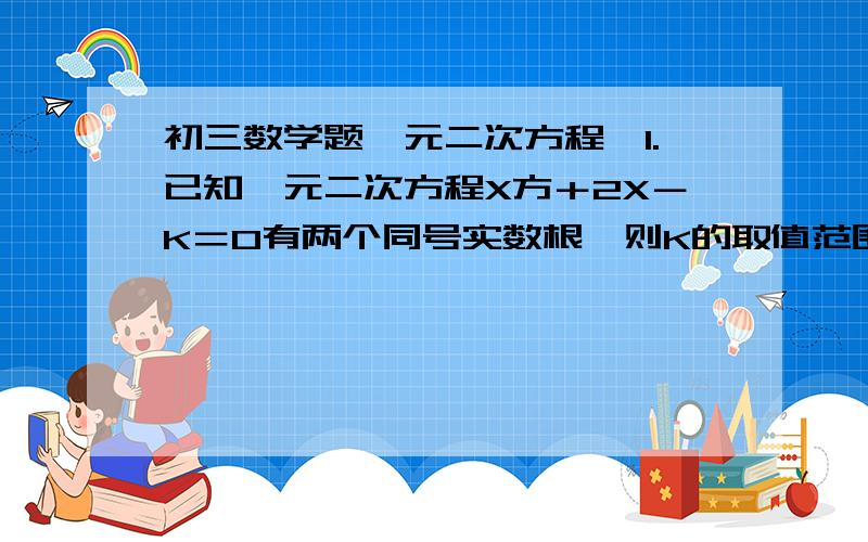 初三数学题一元二次方程,1.已知一元二次方程X方＋2X－K＝0有两个同号实数根,则K的取值范围是?2.以－1和3为一元二次方程可以是?3.若（x＋y）（x＋2＋y）＝15,则x＋y的值是?4.若方程x方＋mx＋1