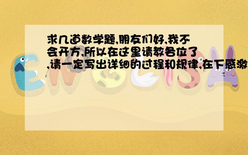 求几道数学题,朋友们好,我不会开方,所以在这里请教各位了,请一定写出详细的过程和规律,在下感激不尽!3次开方2次开方又有什么不同?=1.5^0.5=1.5^3=1.5^2=1.5^4