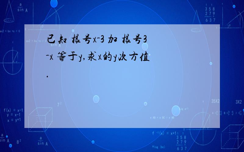 已知 根号x-3 加 根号3-x 等于y,求x的y次方值.