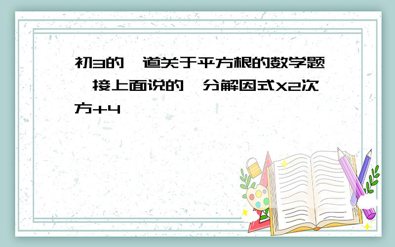 初3的一道关于平方根的数学题,接上面说的,分解因式X2次方+4