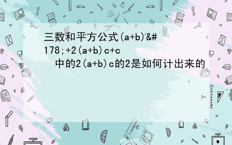 三数和平方公式(a+b)²+2(a+b)c+c²中的2(a+b)c的2是如何计出来的