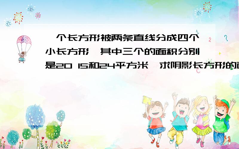 一个长方形被两条直线分成四个小长方形,其中三个的面积分别是20 15和24平方米,求阴影长方形的面积（图）