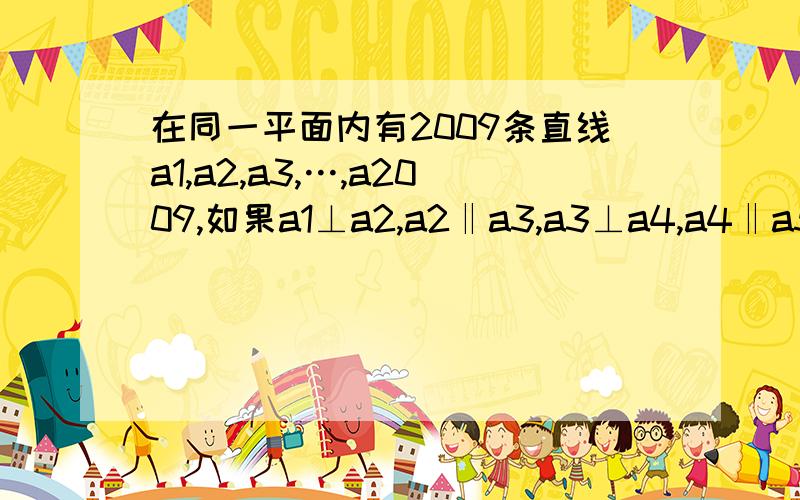 在同一平面内有2009条直线a1,a2,a3,…,a2009,如果a1⊥a2,a2‖a3,a3⊥a4,a4‖a5……那么 (1）a1_______a8,