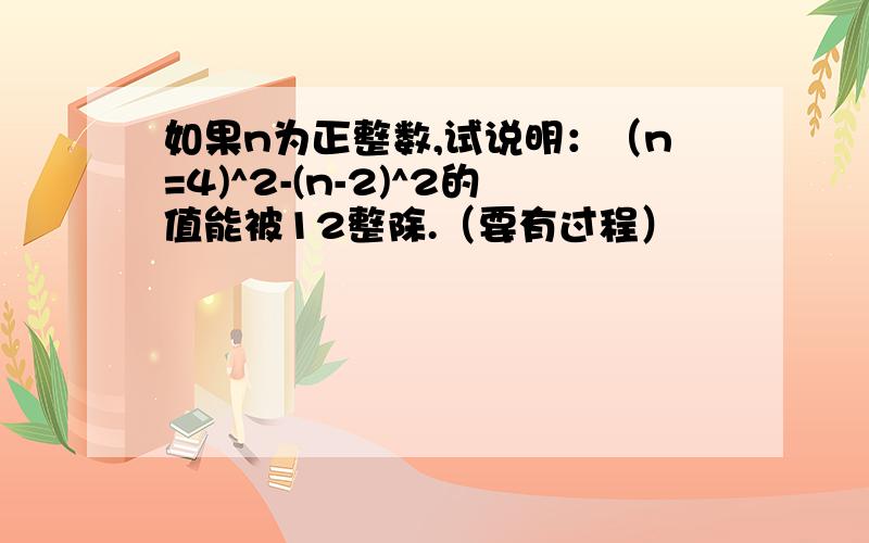 如果n为正整数,试说明：（n=4)^2-(n-2)^2的值能被12整除.（要有过程）