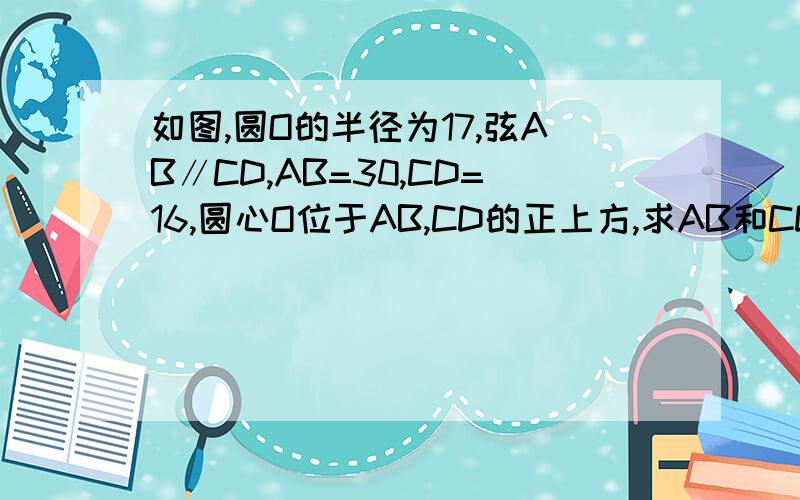 如图,圆O的半径为17,弦AB∥CD,AB=30,CD=16,圆心O位于AB,CD的正上方,求AB和CD的距离.