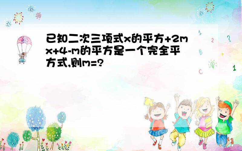 已知二次三项式x的平方+2mx+4-m的平方是一个完全平方式,则m=?