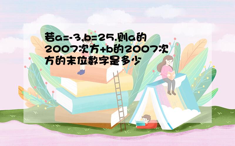 若a=-3,b=25.则a的2007次方+b的2007次方的末位数字是多少