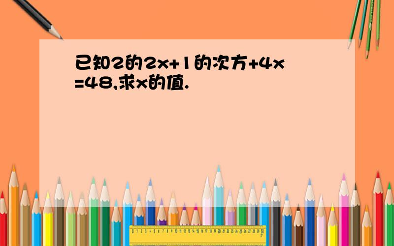 已知2的2x+1的次方+4x=48,求x的值.