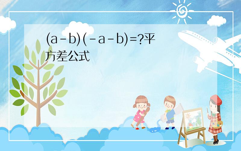 (a-b)(-a-b)=?平方差公式