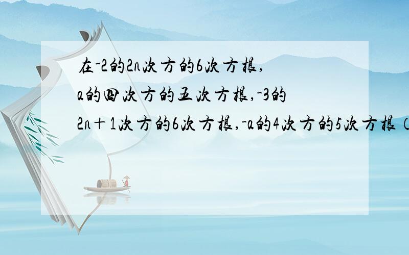 在-2的2n次方的6次方根,a的四次方的五次方根,-3的2n＋1次方的6次方根,-a的4次方的5次方根（其中a∈R,n∈正整数集）这四式子中没有意义吗的是?（详情请见图片第六题）