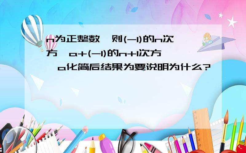 n为正整数,则(-1)的n次方×a+(-1)的n+1次方×a化简后结果为要说明为什么?