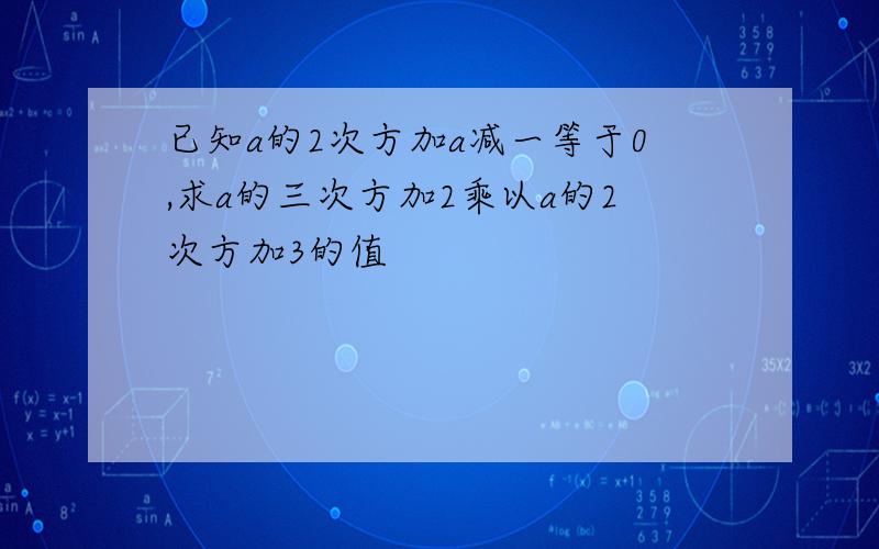 已知a的2次方加a减一等于0,求a的三次方加2乘以a的2次方加3的值