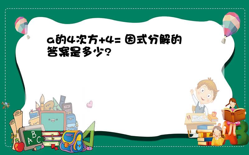 a的4次方+4= 因式分解的答案是多少?